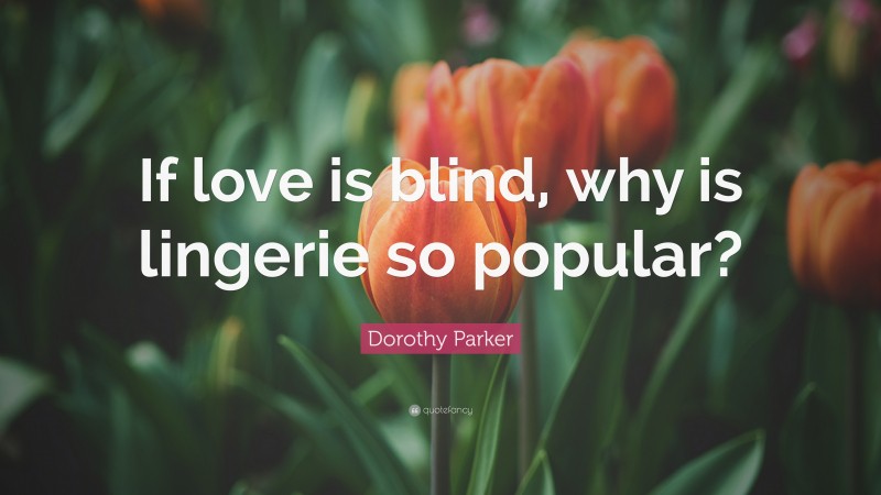 Dorothy Parker Quote: “If love is blind, why is lingerie so popular?”