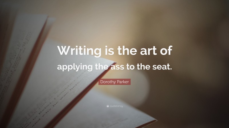 Dorothy Parker Quote: “Writing is the art of applying the ass to the seat.”