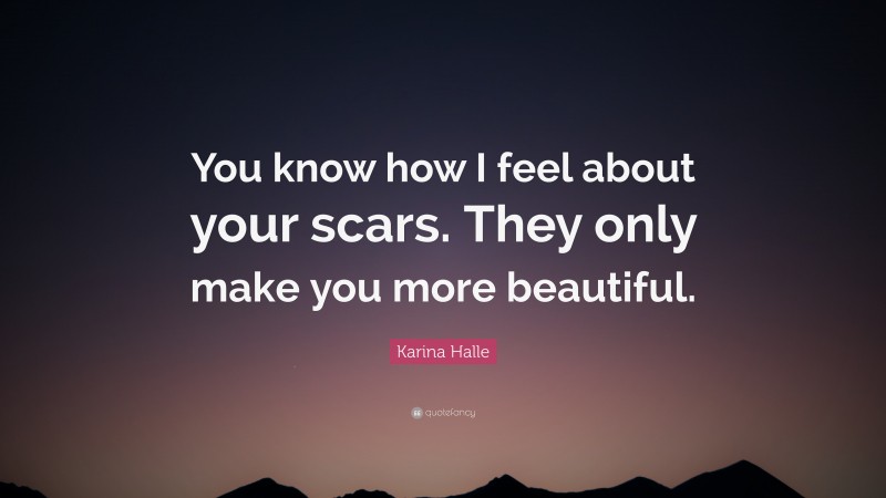 Karina Halle Quote: “You know how I feel about your scars. They only make you more beautiful.”