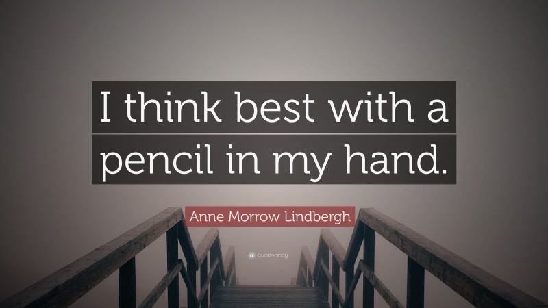 Anne Morrow Lindbergh Quote: “I think best with a pencil in my hand.”