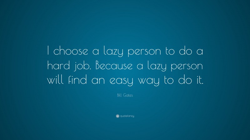 Bill Gates Quote: “I choose a lazy person to do a hard job. Because a lazy person will find an easy way to do it.”