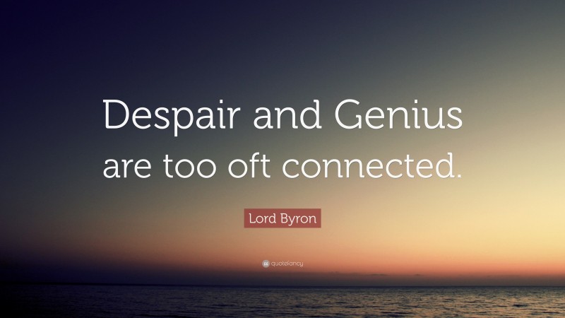 Lord Byron Quote: “Despair and Genius are too oft connected.”