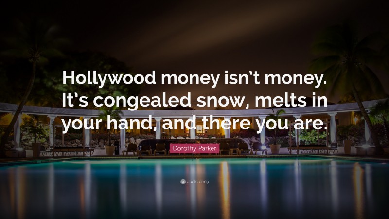 Dorothy Parker Quote: “Hollywood money isn’t money. It’s congealed snow, melts in your hand, and there you are.”