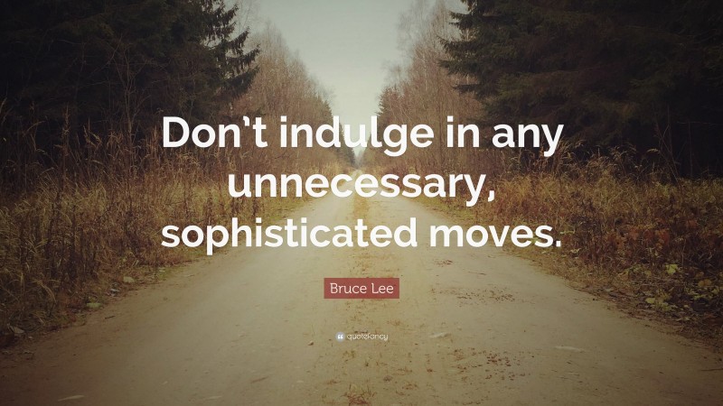 Bruce Lee Quote: “Don’t indulge in any unnecessary, sophisticated moves.”
