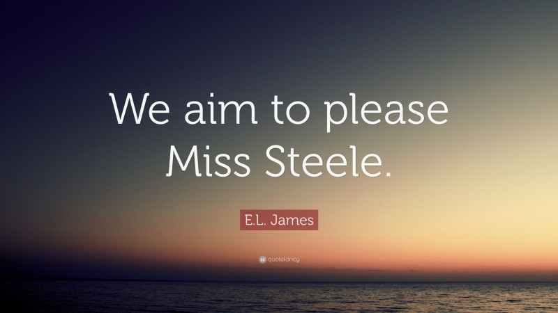 E.L. James Quote: “We aim to please Miss Steele.”