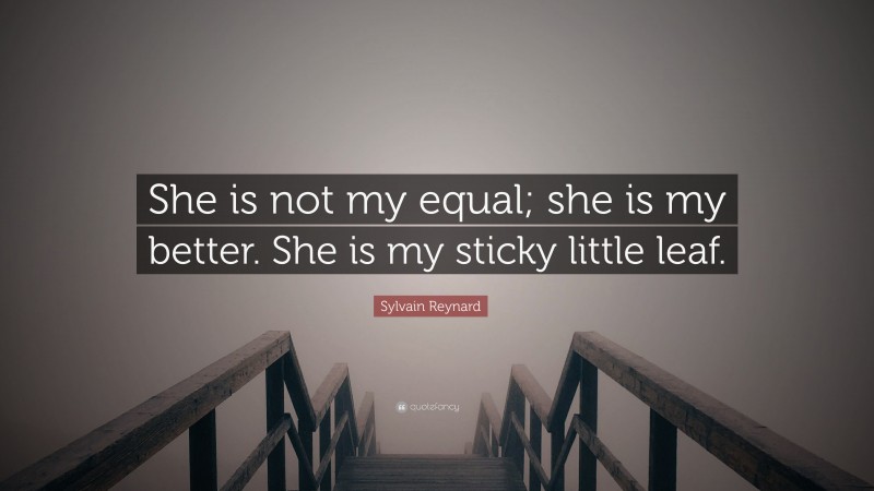 Sylvain Reynard Quote: “She is not my equal; she is my better. She is my sticky little leaf.”