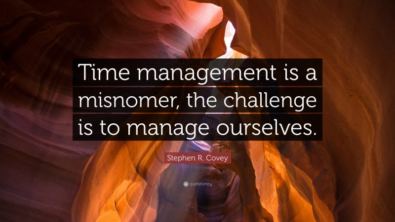 Stephen R. Covey Quote: “Time management is a misnomer, the challenge is to manage ourselves.”