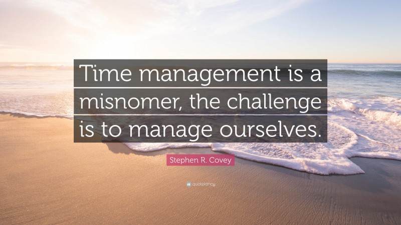 Stephen R. Covey Quote: “Time management is a misnomer, the challenge is to manage ourselves.”
