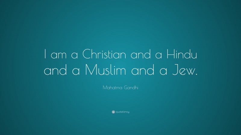Mahatma Gandhi Quote: “I am a Christian and a Hindu and a Muslim and a Jew.”