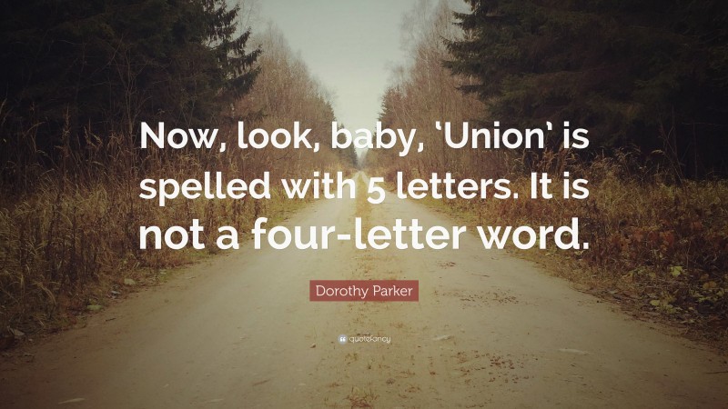 Dorothy Parker Quote: “Now, look, baby, ‘Union’ is spelled with 5 letters. It is not a four-letter word.”