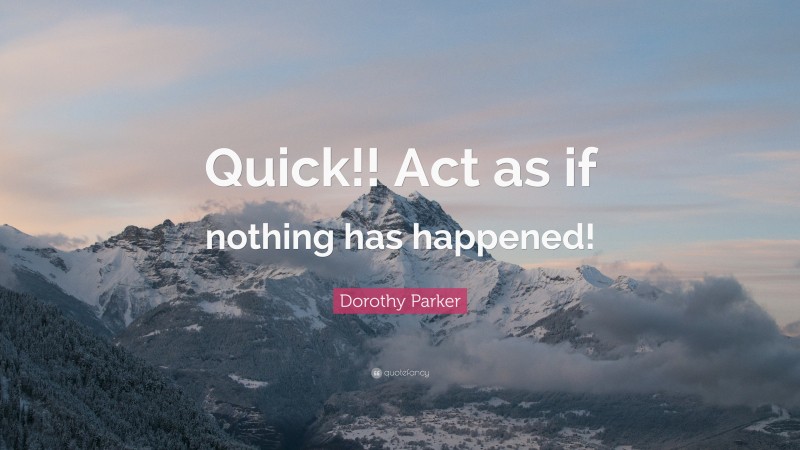 Dorothy Parker Quote: “Quick!! Act as if nothing has happened!”