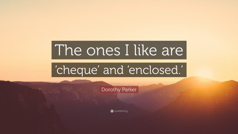 Dorothy Parker Quote: “The ones I like are ‘cheque’ and ‘enclosed.’”