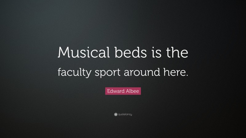 Edward Albee Quote: “Musical beds is the faculty sport around here.”
