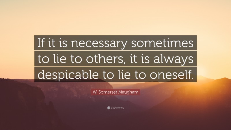 W. Somerset Maugham Quote: “If it is necessary sometimes to lie to others, it is always despicable to lie to oneself.”