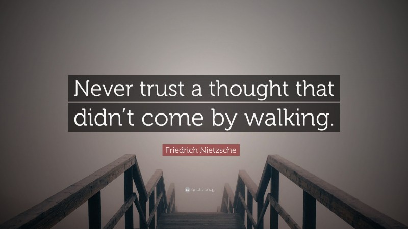 Friedrich Nietzsche Quote: “Never trust a thought that didn’t come by walking.”