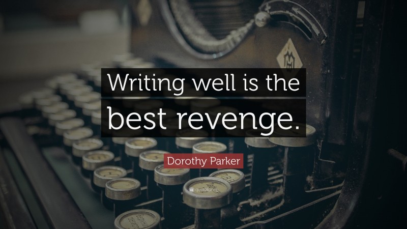 Dorothy Parker Quote: “Writing well is the best revenge.”