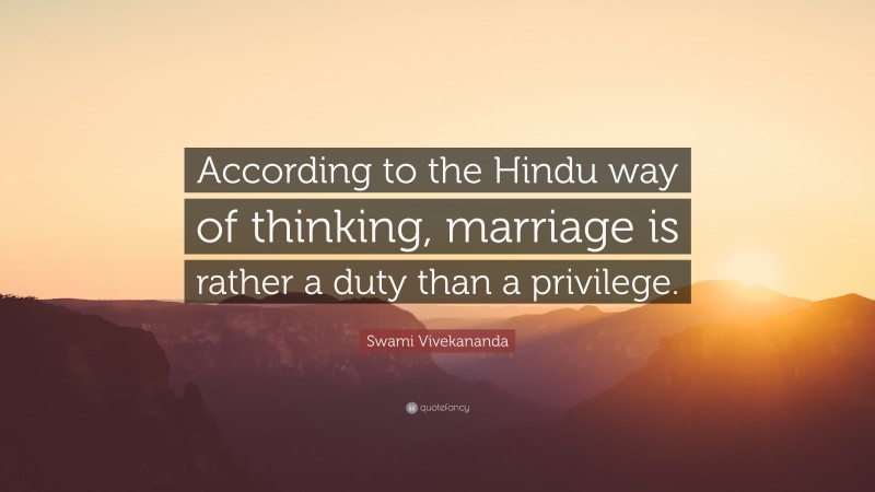 Swami Vivekananda Quote: “According to the Hindu way of thinking, marriage is rather a duty than a privilege.”