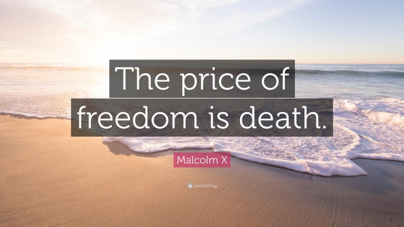 Malcolm X Quote: “The price of freedom is death.”