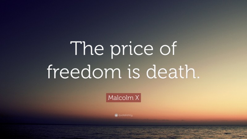 Malcolm X Quote: “The price of freedom is death.”