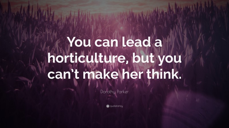 Dorothy Parker Quote: “You can lead a horticulture, but you can’t make her think.”