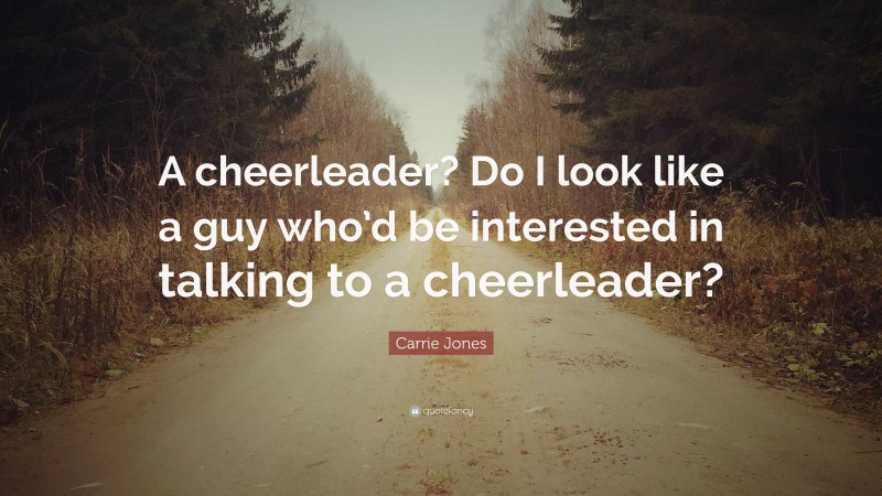 Carrie Jones Quote: “A cheerleader? Do I look like a guy who’d be interested in talking to a cheerleader?”