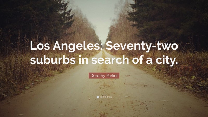 Dorothy Parker Quote: “Los Angeles: Seventy-two suburbs in search of a city.”
