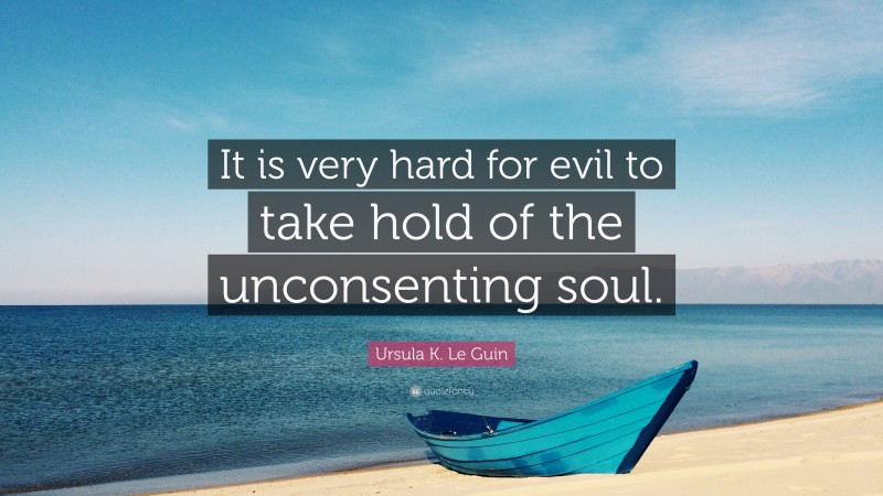 Ursula K. Le Guin Quote: “It is very hard for evil to take hold of the unconsenting soul.”