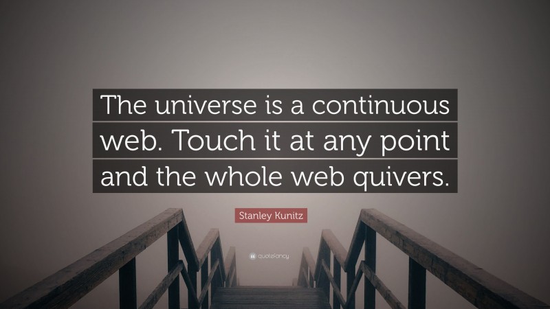 Stanley Kunitz Quote: “The universe is a continuous web. Touch it at any point and the whole web quivers.”