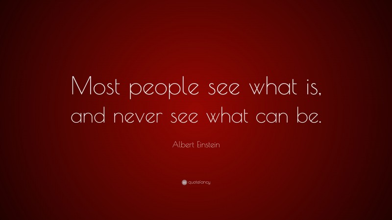 Albert Einstein Quote: “Most people see what is, and never see what can be.”