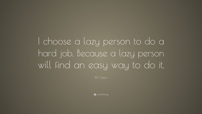 Bill Gates Quote: “I choose a lazy person to do a hard job. Because a lazy person will find an easy way to do it.”