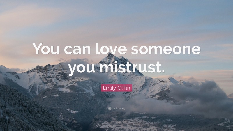 Emily Giffin Quote: “You can love someone you mistrust.”