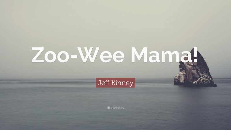 Jeff Kinney Quote: “Zoo-Wee Mama!”