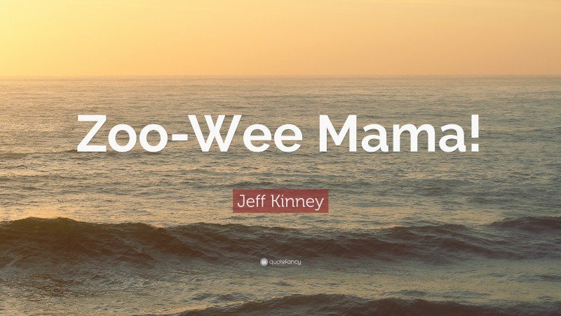 Jeff Kinney Quote: “Zoo-Wee Mama!”