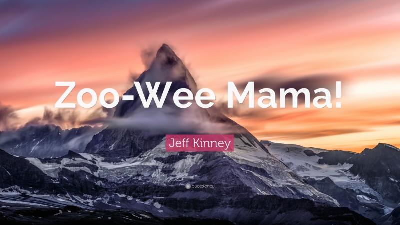 Jeff Kinney Quote: “Zoo-Wee Mama!”