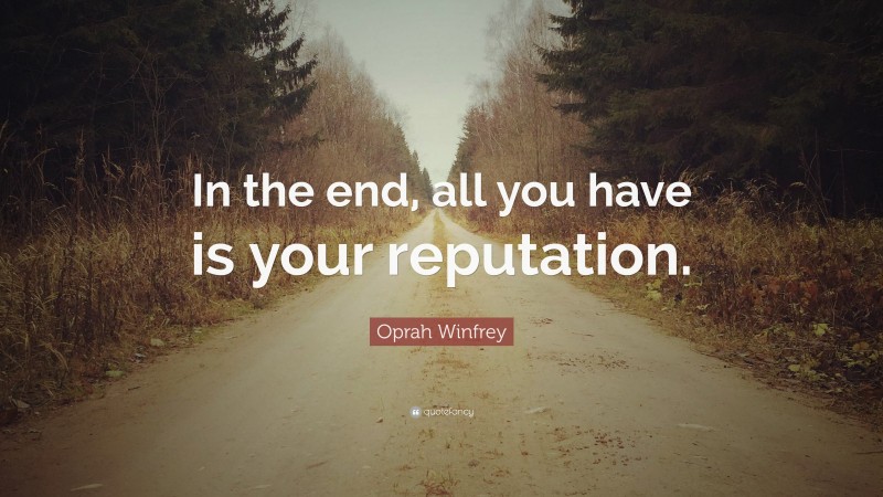 Oprah Winfrey Quote: “In the end, all you have is your reputation.”