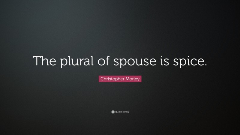 Christopher Morley Quote: “The plural of spouse is spice.”