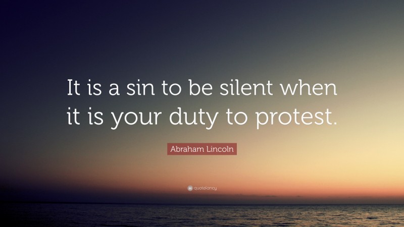 Abraham Lincoln Quote: “It is a sin to be silent when it is your duty to protest.”