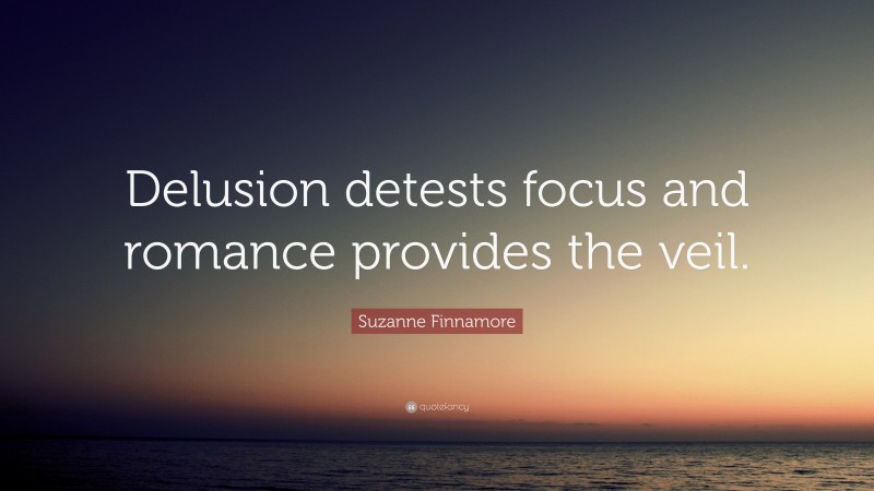 Suzanne Finnamore Quote: “Delusion detests focus and romance provides the veil.”