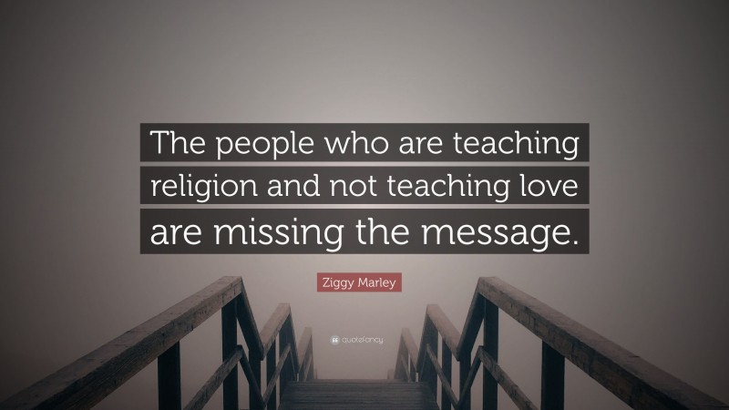 Ziggy Marley Quote: “The people who are teaching religion and not teaching love are missing the message.”