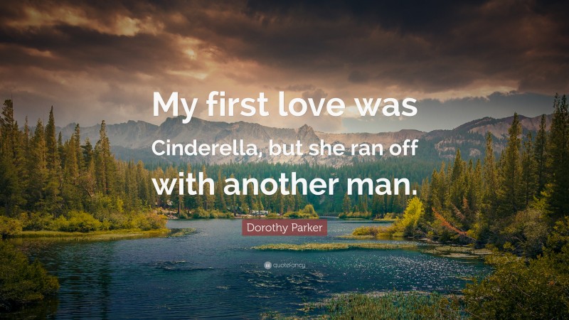 Dorothy Parker Quote: “My first love was Cinderella, but she ran off with another man.”