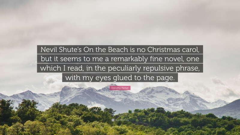 Dorothy Parker Quote: “Nevil Shute’s On the Beach is no Christmas carol, but it seems to me a remarkably fine novel, one which I read, in the peculiarly repulsive phrase, with my eyes glued to the page.”