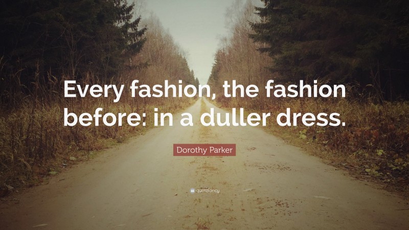 Dorothy Parker Quote: “Every fashion, the fashion before: in a duller dress.”
