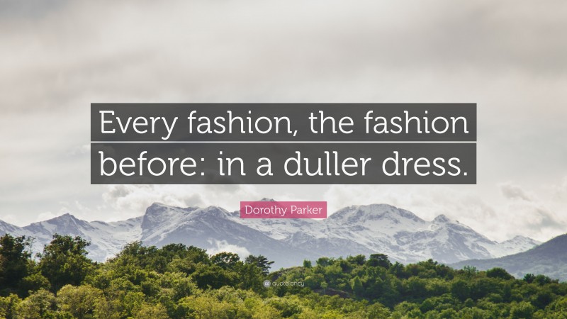 Dorothy Parker Quote: “Every fashion, the fashion before: in a duller dress.”