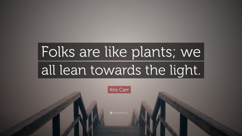 Kris Carr Quote: “Folks are like plants; we all lean towards the light.”