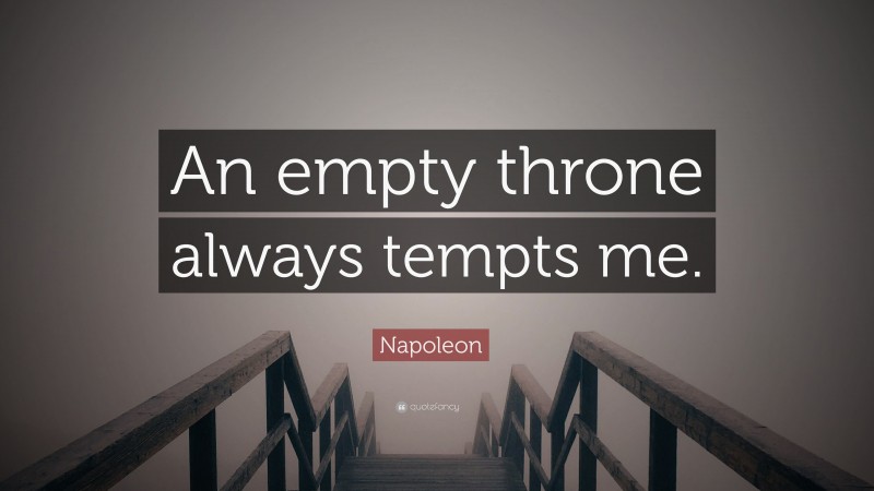 Napoleon Quote: “An empty throne always tempts me.”