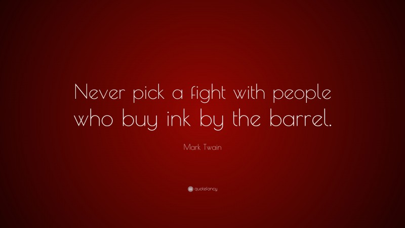 Mark Twain Quote: “Never pick a fight with people who buy ink by the barrel.”