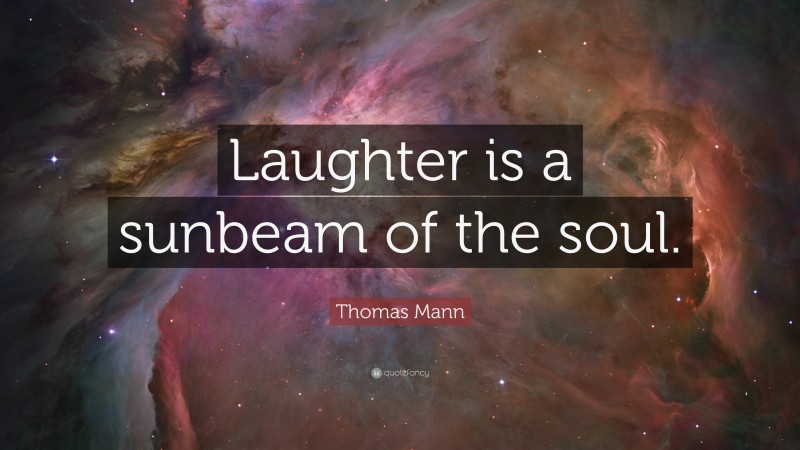 Thomas Mann Quote: “Laughter is a sunbeam of the soul.”