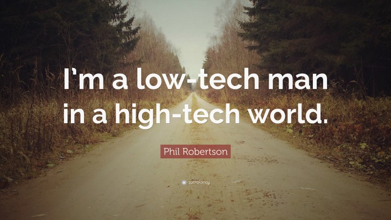 Phil Robertson Quote: “I’m a low-tech man in a high-tech world.”