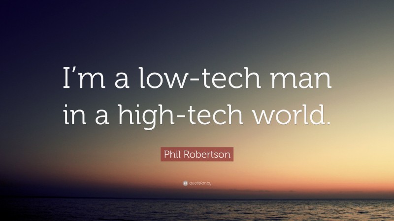 Phil Robertson Quote: “I’m a low-tech man in a high-tech world.”
