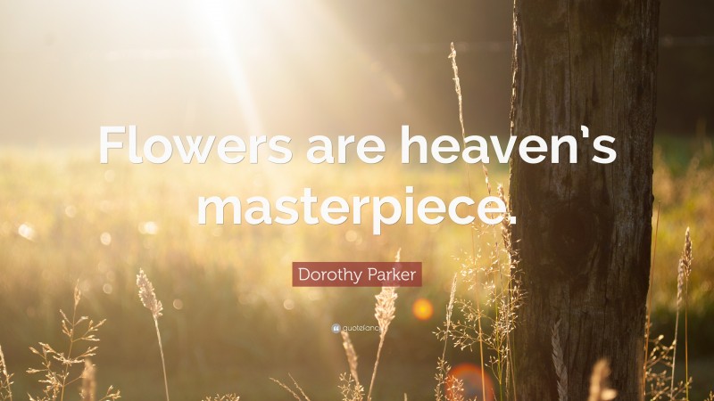 Dorothy Parker Quote: “Flowers are heaven’s masterpiece.”